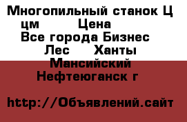  Многопильный станок Ц6 (цм-200) › Цена ­ 550 000 - Все города Бизнес » Лес   . Ханты-Мансийский,Нефтеюганск г.